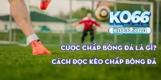 Cược Chấp - Một Số Kèo Chấp Hay Nhất Tại KO66 2 Cược chấp là gì?