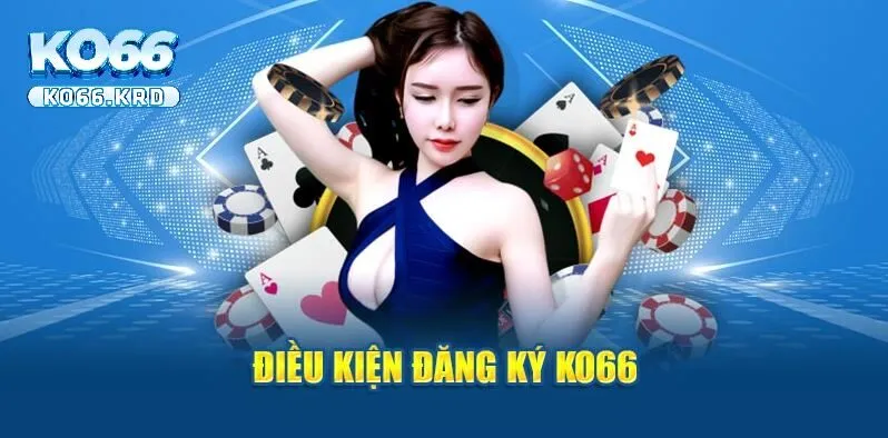 Đăng Ký KO66 1 Điều kiện đăng ký KO66